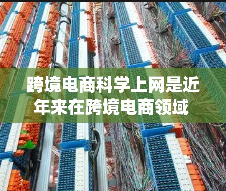 跨境电商科学上网是近年来在跨境电商领域 emerging 的技术概念,它通过运用先进的科学手段和新技术来提升物流和贸易效率,确保电子商务的高效、安全和合规运营。以下是对这一概念的详细分析 跨境电商科学上网是近年来在跨境电商领域 emerging 的技术概念,它通过运用先进的科学手段和新技术来提升物流和贸易效率,确保电子商务的高效、安全和合规运营。以下是对这一概念的详细分析