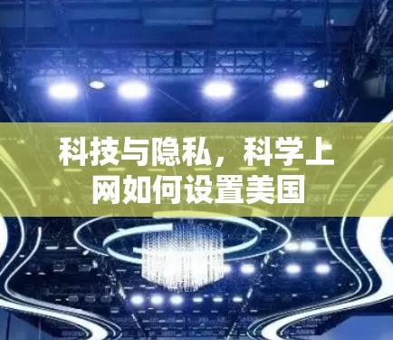 科技与隐私,科学上网如何设置美国 科技与隐私,科学上网如何设置美国