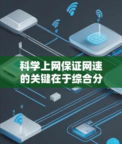 科学上网保证网速的关键在于综合分析和优化多个方面。以下是具体步骤和建议 科学上网保证网速的关键在于综合分析和优化多个方面。以下是具体步骤和建议