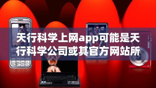 天行科学上网app可能是天行科学公司或其官方网站所 hosting的应用程序。由于信息不全，我无法直接访问该应用的具体功能。不过，根据常见的应用类型和关键词，这类应用可能具备以下功能