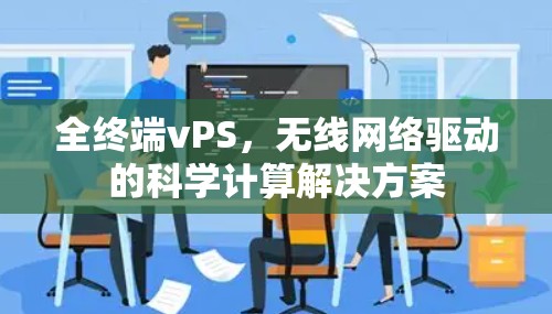 全终端vPS,无线网络驱动的科学计算解决方案 全终端vPS,无线网络驱动的科学计算解决方案