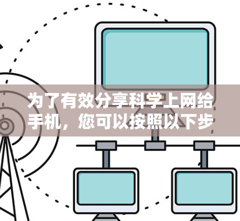 为了有效分享科学上网给手机，您可以按照以下步骤进行操作