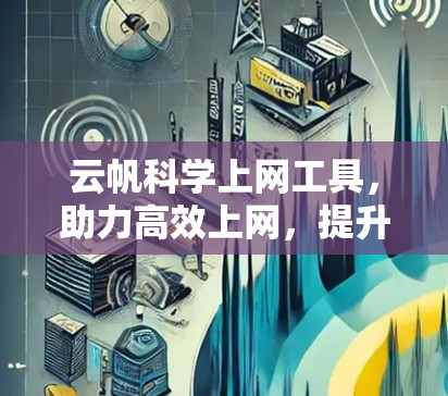 云帆科学上网工具，助力高效上网，提升网络体验