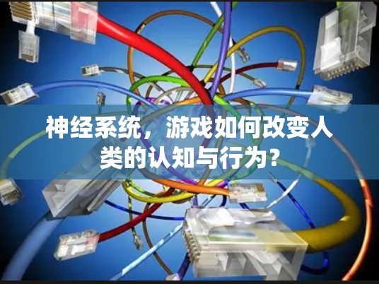 神经系统,游戏如何改变人类的认知与行为? 神经系统,游戏如何改变人类的认知与行为?