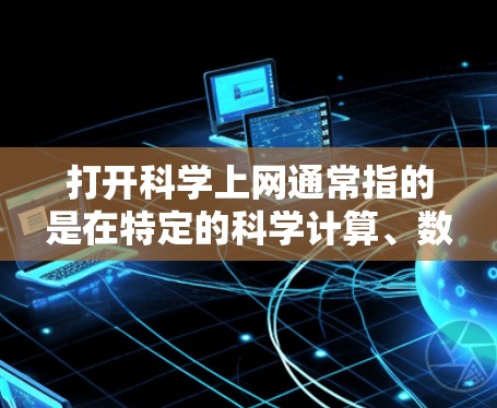 打开科学上网通常指的是在特定的科学计算、数据管理或网络环境中使用网络服务和工具。以下是对这一概念的详细解释