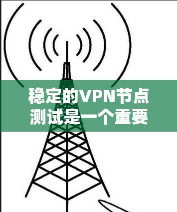 稳定的VPN节点测试是一个重要的步骤,可以帮助你确保网络的安全性和稳定性。以下是一些步骤,帮助你进行VPN节点测试 稳定的VPN节点测试是一个重要的步骤,可以帮助你确保网络的安全性和稳定性。以下是一些步骤,帮助你进行VPN节点测试