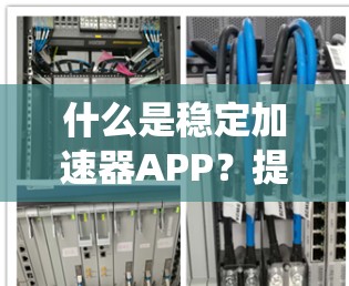 什么是稳定加速器APP?提升系统稳定性的关键工具 什么是稳定加速器APP?提升系统稳定性的关键工具