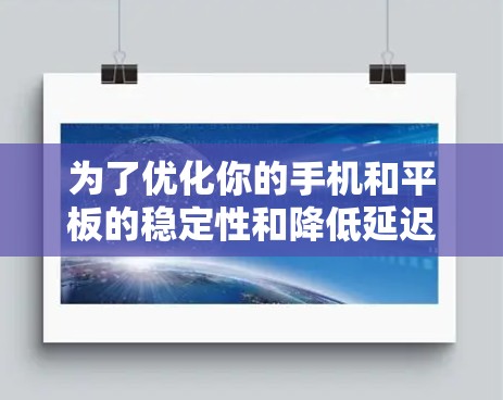 为了优化你的手机和平板的稳定性和降低延迟，可以按照以下步骤进行设置