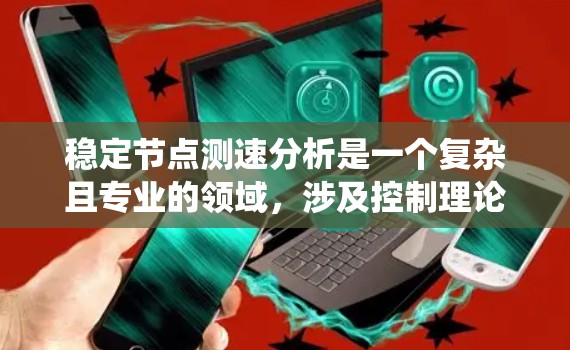 稳定节点测速分析是一个复杂且专业的领域，涉及控制理论、信号处理和系统稳定性分析。以下是对该主题的详细介绍