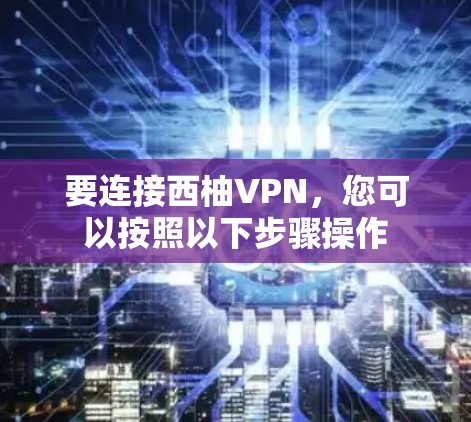 要连接西柚VPN,您可以按照以下步骤操作 要连接西柚VPN,您可以按照以下步骤操作