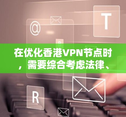在优化香港VPN节点时，需要综合考虑法律、技术、安全和用户习惯等多方面因素。以下是一个结构化的优化方案