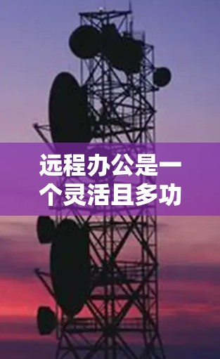 远程办公是一个灵活且多功能的办公方式，广泛应用于现代职场。它为我们提供了多种创新的办公体验，但也带来了诸多需要考虑的挑战。以下是远程办公的关键点