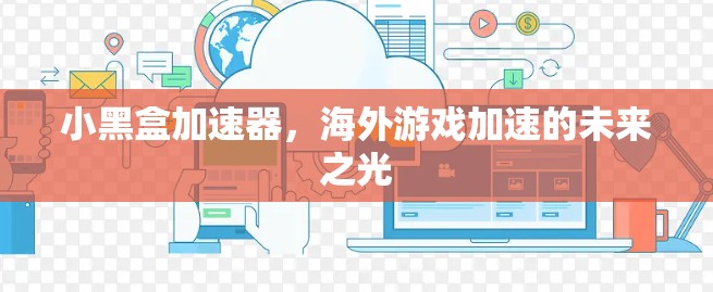 小黑盒加速器，海外游戏加速的未来之光