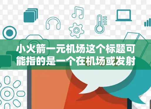 小火箭一元机场这个标题可能指的是一个在机场或发射基地中使用轻便的火箭运输装备或物品的项目。可能涉及以下内容