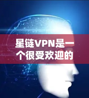 星链VPN是一个很受欢迎的VPN服务，但下载和使用时需要注意一些事项，以确保安全性和兼容性。以下是一些步骤和注意事项，可以帮助您顺利下载和使用星链VPN