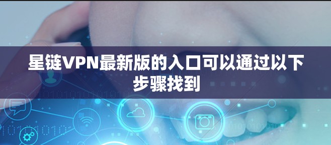 星链VPN最新版的入口可以通过以下步骤找到