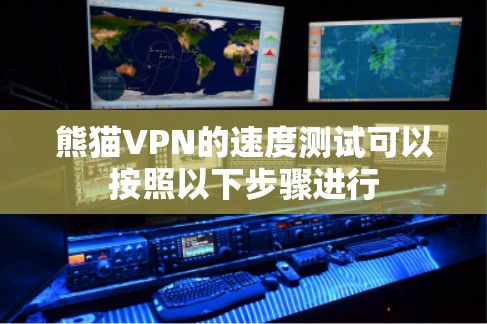 熊猫VPN的速度测试可以按照以下步骤进行 熊猫VPN的速度测试可以按照以下步骤进行