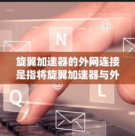 旋翼加速器的外网连接是指将旋翼加速器与外部设备或系统连接起来,以实现加速功能。以下是对旋翼加速器外网连接的详细分析和解决方案 旋翼加速器的外网连接是指将旋翼加速器与外部设备或系统连接起来,以实现加速功能。以下是对旋翼加速器外网连接的详细分析和解决方案