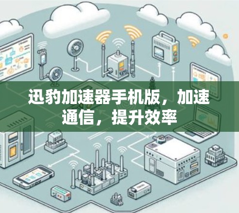 迅豹加速器手机版，加速通信，提升效率