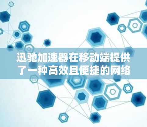 迅驰加速器在移动端提供了一种高效且便捷的网络加速工具,帮助用户在移动设备上充分利用网络资源。以下是一步步的使用指南 迅驰加速器在移动端提供了一种高效且便捷的网络加速工具,帮助用户在移动设备上充分利用网络资源。以下是一步步的使用指南