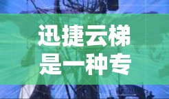迅捷云梯是一种专业的文档管理工具，主要用于编写、编辑和保存文档。如果你需要下载迅捷云梯，以下是一些步骤和信息，帮助你完成下载和安装