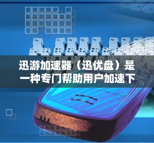 迅游加速器（迅优盘）是一种专门帮助用户加速下载和上传文件的工具，适用于加速网站下载、视频流、文件上传等多种场景。如果你已经安装了迅游加速器，想要更新或下载新的加速器软件，可以按照以下步骤操作