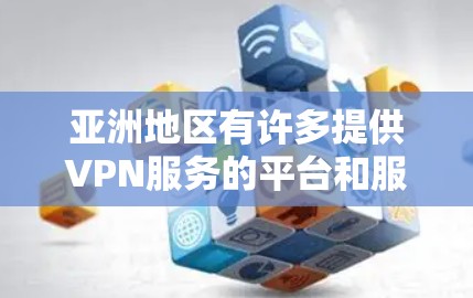 亚洲地区有许多提供VPN服务的平台和服务,这些平台可以根据用户的地理位置和需求进行选择。以下是亚洲地区的一些主要VPN服务 亚洲地区有许多提供VPN服务的平台和服务,这些平台可以根据用户的地理位置和需求进行选择。以下是亚洲地区的一些主要VPN服务