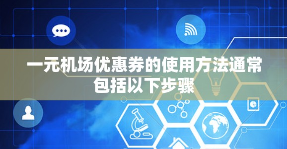 一元机场优惠券的使用方法通常包括以下步骤 一元机场优惠券的使用方法通常包括以下步骤