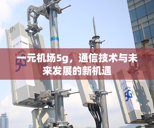 一元机场5g，通信技术与未来发展的新机遇
