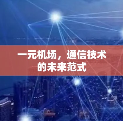 一元机场，通信技术的未来范式