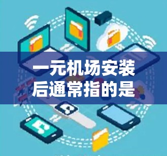 一元机场安装后通常指的是机场在设备安装完成后,可能引入了新的设施、功能或优化,以提升服务质量和游客体验。例如 一元机场安装后通常指的是机场在设备安装完成后,可能引入了新的设施、功能或优化,以提升服务质量和游客体验。例如