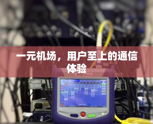 一元机场,用户至上的通信体验 一元机场,用户至上的通信体验