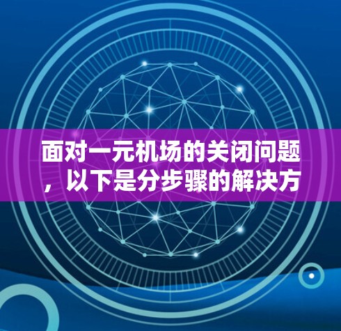 面对一元机场的关闭问题,以下是分步骤的解决方案 面对一元机场的关闭问题,以下是分步骤的解决方案