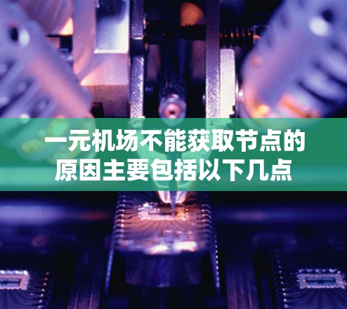 一元机场不能获取节点的原因主要包括以下几点 一元机场不能获取节点的原因主要包括以下几点