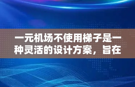 一元机场不使用梯子是一种灵活的设计方案,旨在通过现代化技术来提高登机效率和乘客舒适性。以下是对此方案的逐步解释 一元机场不使用梯子是一种灵活的设计方案,旨在通过现代化技术来提高登机效率和乘客舒适性。以下是对此方案的逐步解释