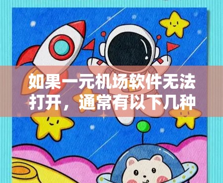 如果一元机场软件无法打开,通常有以下几种可能的原因和解决方法 如果一元机场软件无法打开,通常有以下几种可能的原因和解决方法