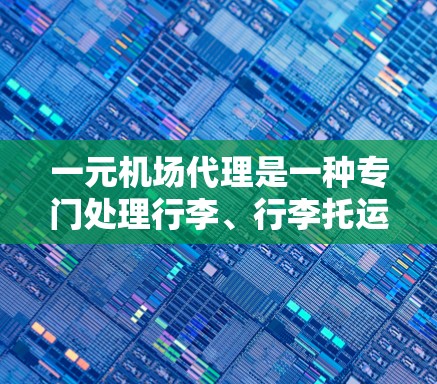 一元机场代理是一种专门处理行李、行李托运和行李配送的服务,通常在机场附近或机场附近运营。以下是对一元机场代理的全面分析 一元机场代理是一种专门处理行李、行李托运和行李配送的服务,通常在机场附近或机场附近运营。以下是对一元机场代理的全面分析