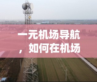 一元机场导航,如何在机场快速到达 anywhere 一元机场导航,如何在机场快速到达 anywhere