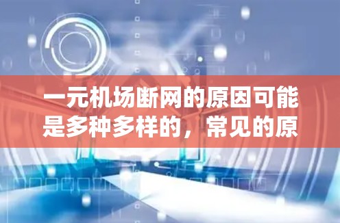 一元机场断网的原因可能是多种多样的,常见的原因包括信号线故障、广播系统故障、设备故障、网络问题、错误设置以及设备故障等。以下是一些常见原因及其解决方案 一元机场断网的原因可能是多种多样的,常见的原因包括信号线故障、广播系统故障、设备故障、网络问题、错误设置以及设备故障等。以下是一些常见原因及其解决方案