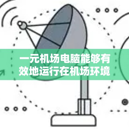 一元机场电脑能够有效地运行在机场环境中，主要具备以下特点