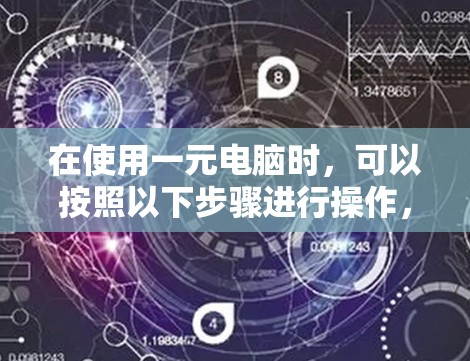 在使用一元电脑时，可以按照以下步骤进行操作，确保一切顺利