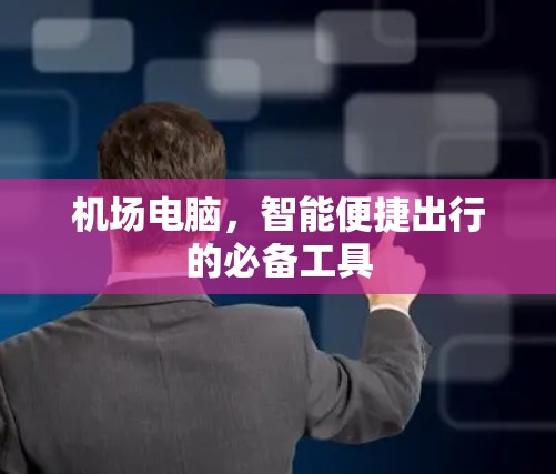 机场电脑,智能便捷出行的必备工具 机场电脑,智能便捷出行的必备工具