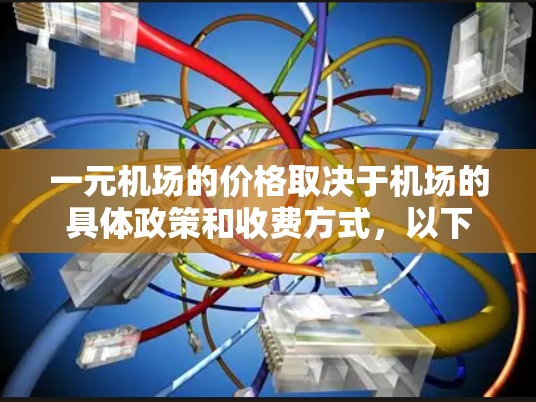 一元机场的价格取决于机场的具体政策和收费方式,以下是一些常见的收费模式和信息,供你参考 一元机场的价格取决于机场的具体政策和收费方式,以下是一些常见的收费模式和信息,供你参考