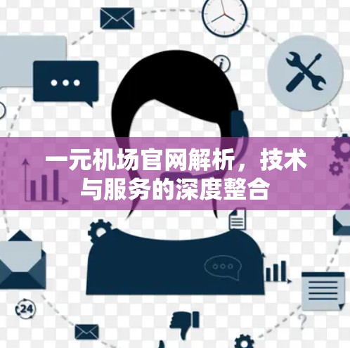 一元机场官网解析,技术与服务的深度整合 一元机场官网解析,技术与服务的深度整合