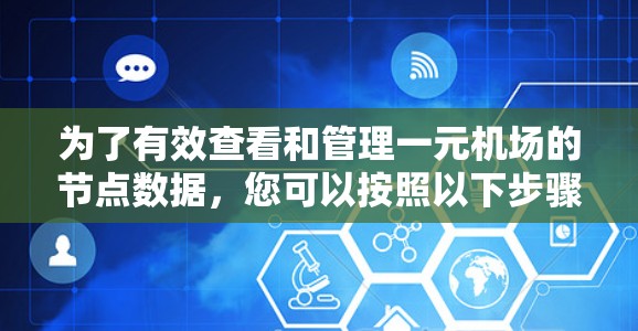 为了有效查看和管理一元机场的节点数据,您可以按照以下步骤进行 为了有效查看和管理一元机场的节点数据,您可以按照以下步骤进行