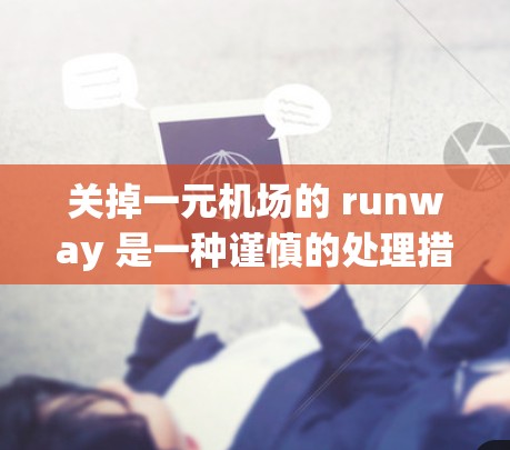 关掉一元机场的 runway 是一种谨慎的处理措施,旨在确保机场的安全和合规性。以下是一些具体的步骤和建议 关掉一元机场的 runway 是一种谨慎的处理措施,旨在确保机场的安全和合规性。以下是一些具体的步骤和建议