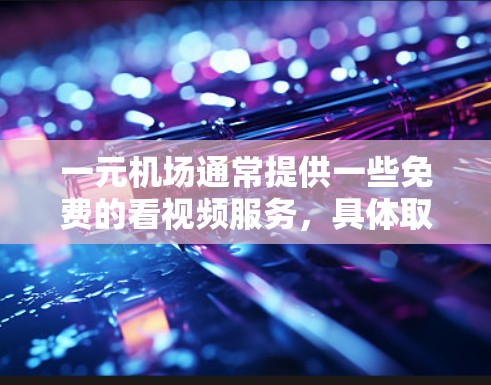 一元机场通常提供一些免费的看视频服务，具体取决于机场的位置和设施。以下是一些可能的情况