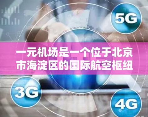 一元机场是一个位于北京市海淀区的国际航空枢纽,以其优越的地理位置和丰富的设施而闻名。以下是对其的重要性的详细分析 一元机场是一个位于北京市海淀区的国际航空枢纽,以其优越的地理位置和丰富的设施而闻名。以下是对其的重要性的详细分析