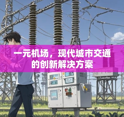 一元机场,现代城市交通的创新解决方案 一元机场,现代城市交通的创新解决方案