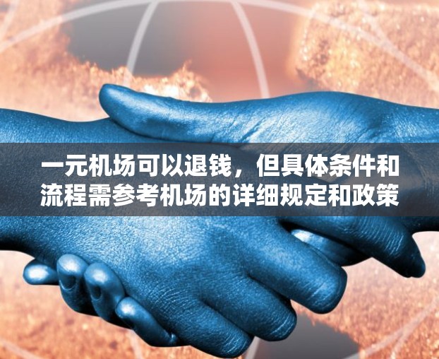一元机场可以退钱,但具体条件和流程需参考机场的详细规定和政策。以下是详细的步骤说明 一元机场可以退钱,但具体条件和流程需参考机场的详细规定和政策。以下是详细的步骤说明